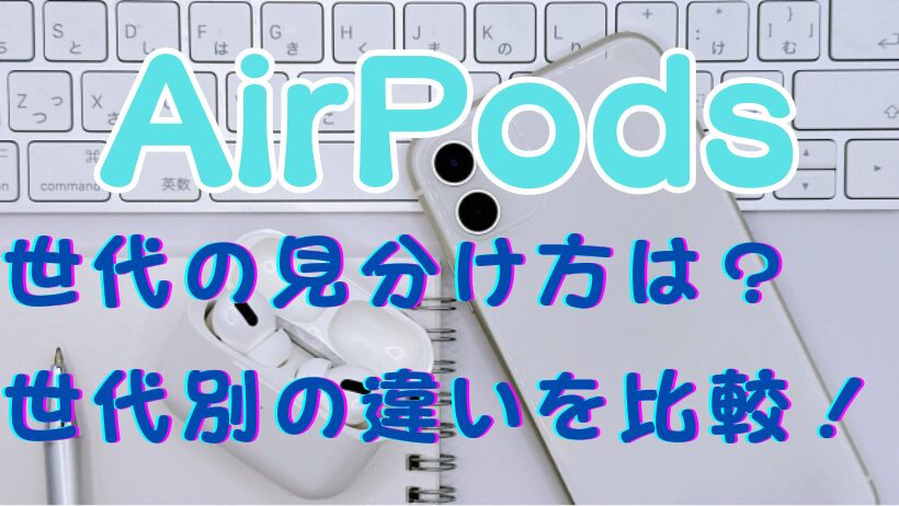 【AirPods】世代の見分け方は？世代別の違いを比較！